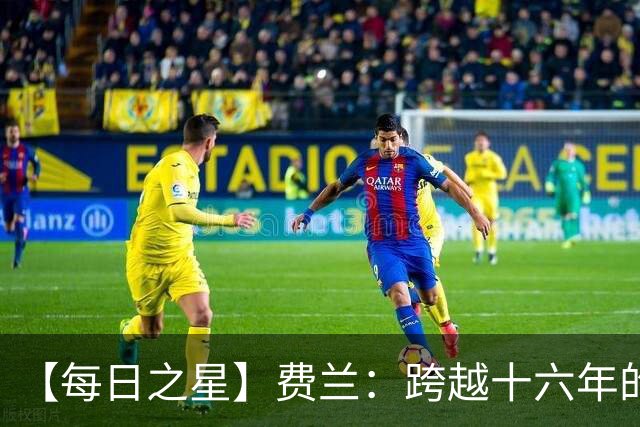 【每日之星】费兰：跨越十六年的传承 为斗牛士重铸荣光