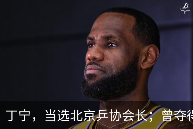 丁宁，当选北京乒协会长；曾夺得21个世界冠军头衔，是乒乓球“大满贯”得主