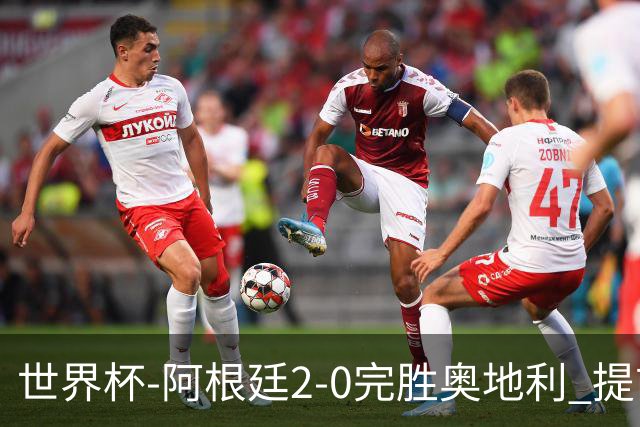 世界杯-阿根廷2-0完胜奥地利 提前一轮小组出线