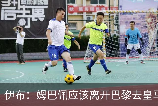 伊布：姆巴佩应该离开巴黎去皇马 这样才能成长