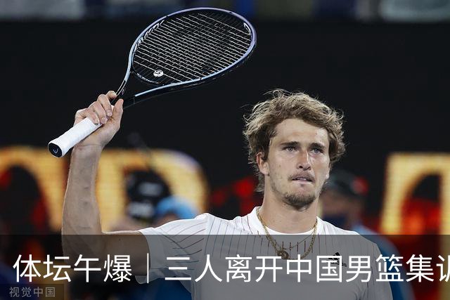 体坛午爆｜三人离开中国男篮集训营，利物浦租借签下阿劳霍