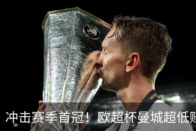 冲击赛季首冠！欧超杯曼城超低赔碾压塞维利亚