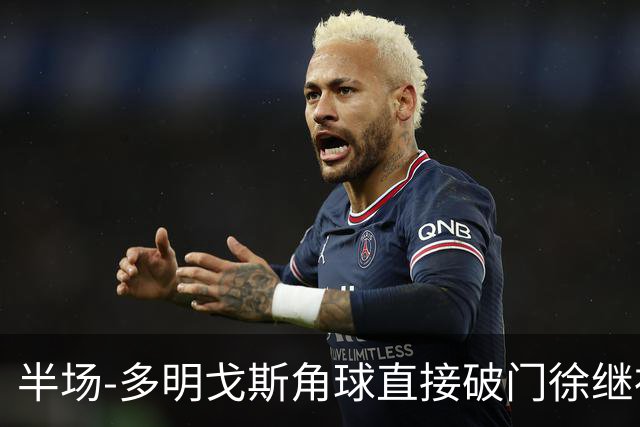 半场-多明戈斯角球直接破门徐继祖建功 延边龙鼎2-0佛山南狮
