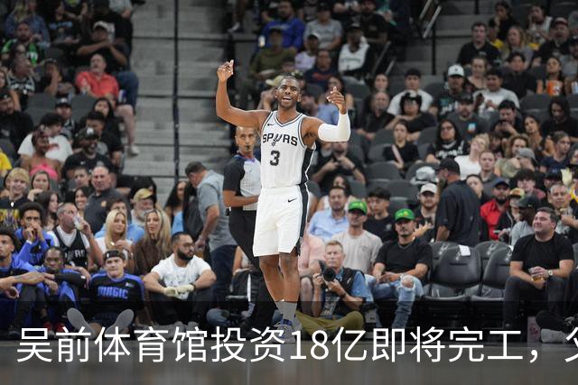 吴前体育馆投资18亿即将完工，父亲以儿子名义落成