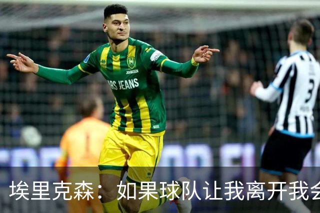 埃里克森：如果球队让我离开我会照做