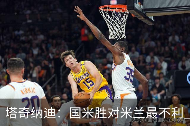 塔奇纳迪：国米胜对米兰最不利 两人将成胜负手