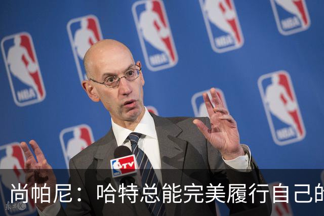 尚帕尼：哈特总能完美履行自己的职责 这是他成为优秀球员的原因