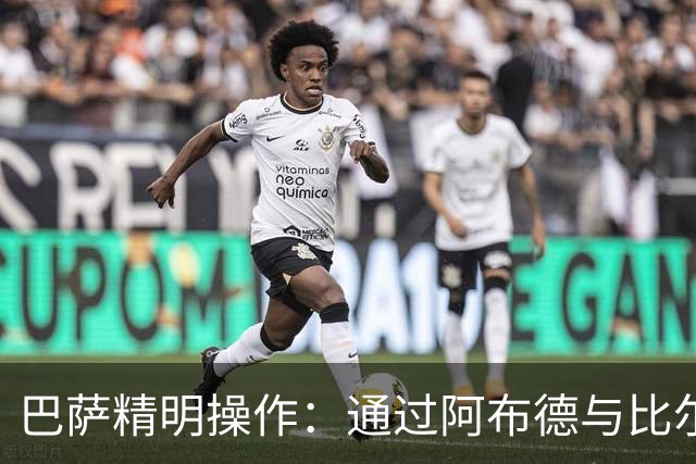 巴萨精明操作：通过阿布德与比尔希利转会降低戈登成本的幕后分析