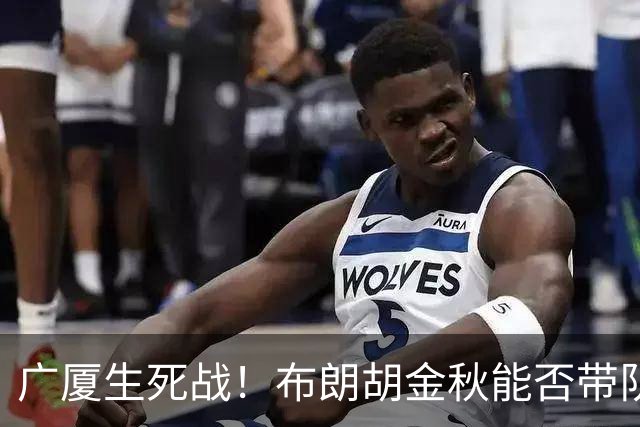 广厦生死战！布朗胡金秋能否带队逆袭上海？
