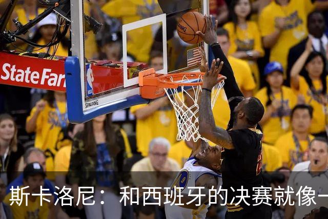 斯卡洛尼：和西班牙的决赛就像一盘棋，必须专注到最后一刻