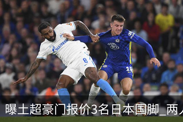 曝土超豪门报价3名日本国脚 两人或转投英超俱乐部