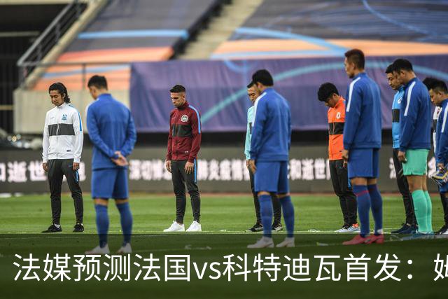法媒预测法国vs科特迪瓦首发：姆巴佩领衔踢中锋，小图拉姆左边锋