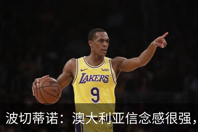 波切蒂诺：澳大利亚信念感很强，要击败这样的球队是很难的