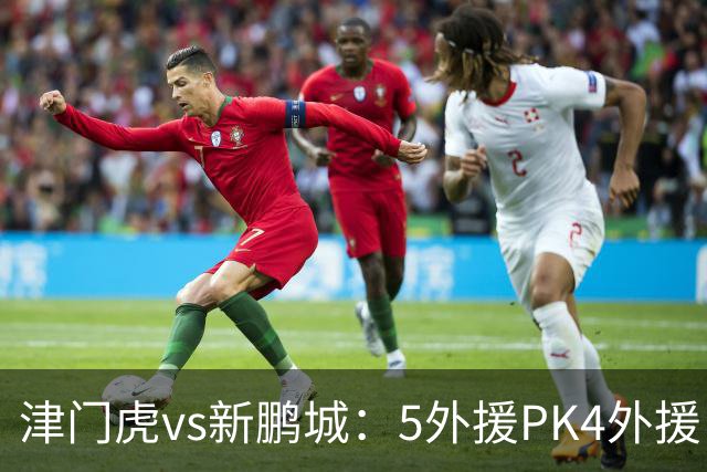 津门虎vs新鹏城：5外援PK4外援！于根伟禁赛，谢维军、戴伟浚出战
