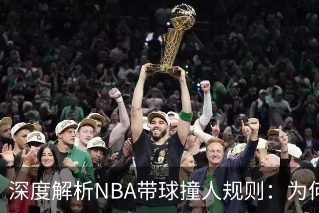深度解析NBA带球撞人规则：为何这是最有争议的判罚？