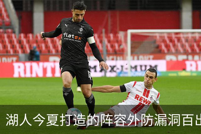 湖人今夏打造的阵容外防漏洞百出 不如24独行侠 28年东契奇或离队