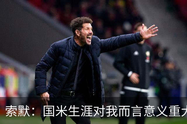 索默：国米生涯对我而言意义重大 齐沃懂得以轻松心态应对挑战
