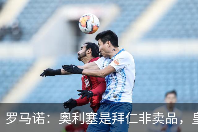 罗马诺：奥利塞是拜仁非卖品，皇马之前确实有意 巴黎也很想签他