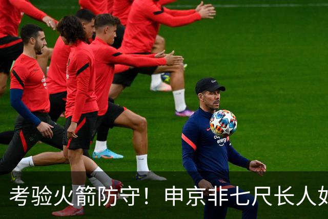 考验火箭防守！申京非七尺长人如何应对文约恩字唐等独角兽内线群