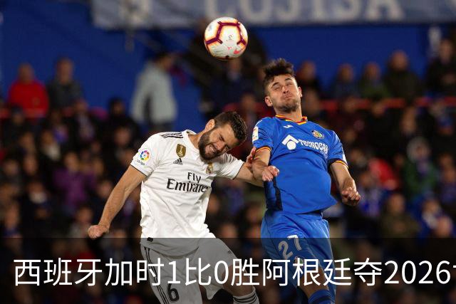 西班牙加时1比0胜阿根廷夺2026世界杯 创三项历史纪录