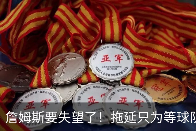 詹姆斯要失望了！拖延只为等球队换到欧文或浓眉？两大目标都很难实现