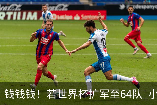 钱钱钱！若世界杯扩军至64队 小组赛或沦为跨大洲预选赛
