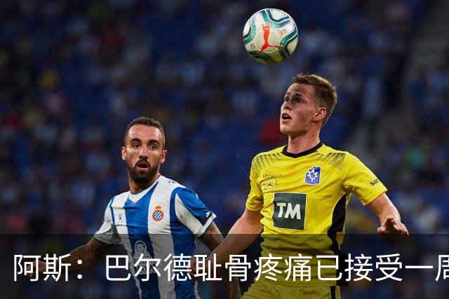 阿斯：巴尔德耻骨疼痛已接受一周的治疗，仍将随队前往英格兰