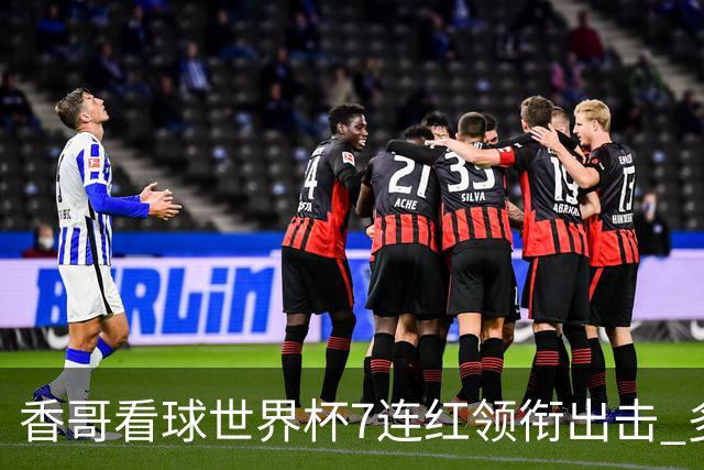 香哥看球世界杯7连红领衔出击 多人长线命中超8成！