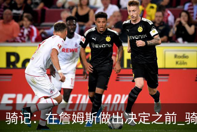 骑记：在詹姆斯做出决定之前 骑士大概率不会敲定与哈登的合同
