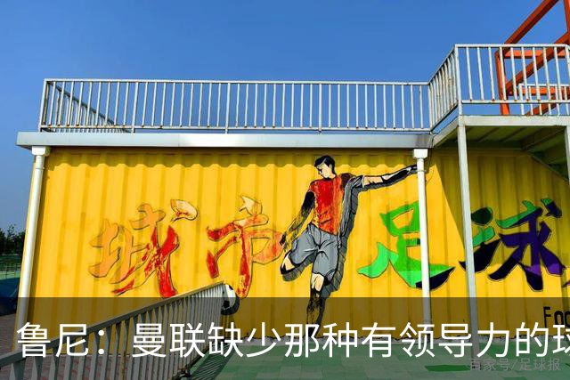 鲁尼：曼联缺少那种有领导力的球员