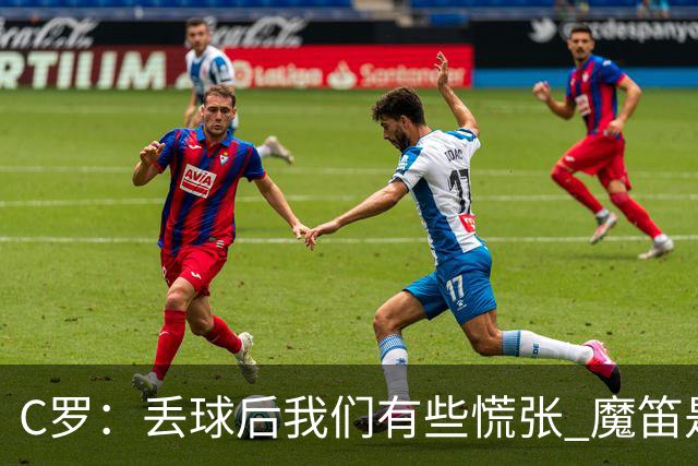 C罗：丢球后我们有些慌张 魔笛是足球界的传奇 准备好对阵西班牙